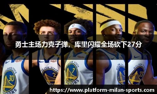 勇士主场力克子弹,库里闪耀全场砍下27分
