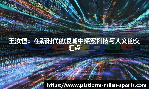 王汝恒:在新时代的浪潮中探索科技与人文的交汇点