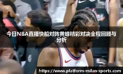 今日NBA直播快船对阵黄蜂精彩对决全程回顾与分析