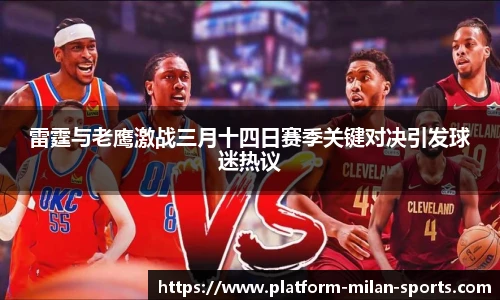 雷霆与老鹰激战三月十四日赛季关键对决引发球迷热议