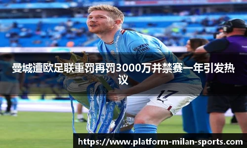曼城遭欧足联重罚再罚3000万并禁赛一年引发热议