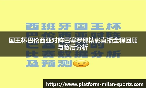 国王杯巴伦西亚对阵巴塞罗那精彩直播全程回顾与赛后分析