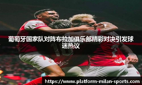 葡萄牙国家队对阵布拉加俱乐部精彩对决引发球迷热议