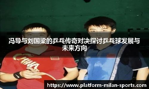 冯导与刘国梁的乒乓传奇对决探讨乒乓球发展与未来方向