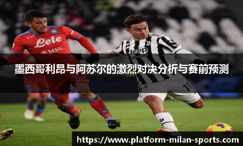 墨西哥利昂与阿苏尔的激烈对决分析与赛前预测